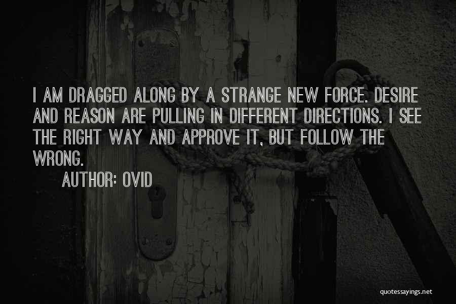 Ovid Quotes: I Am Dragged Along By A Strange New Force. Desire And Reason Are Pulling In Different Directions. I See The