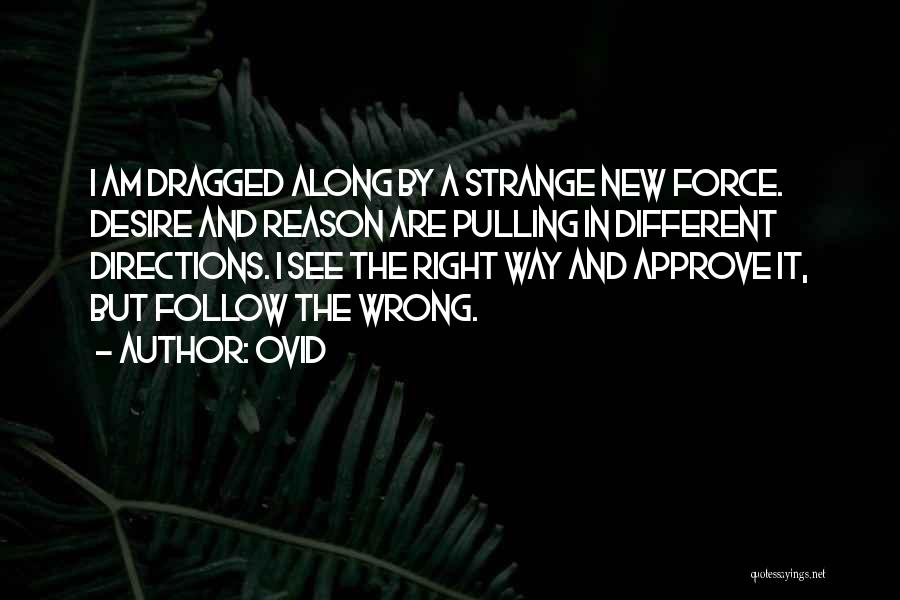 Ovid Quotes: I Am Dragged Along By A Strange New Force. Desire And Reason Are Pulling In Different Directions. I See The