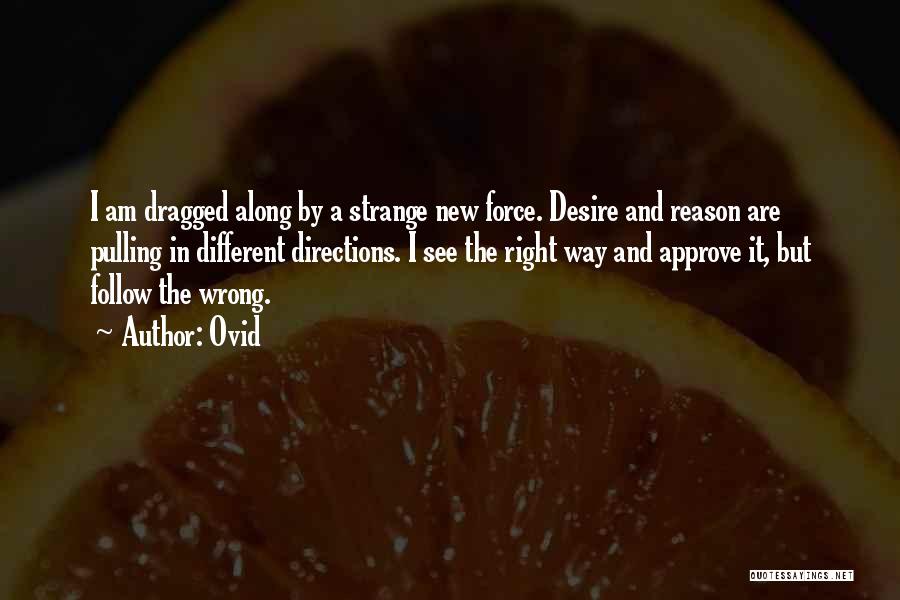 Ovid Quotes: I Am Dragged Along By A Strange New Force. Desire And Reason Are Pulling In Different Directions. I See The