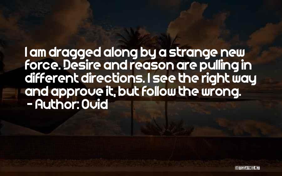 Ovid Quotes: I Am Dragged Along By A Strange New Force. Desire And Reason Are Pulling In Different Directions. I See The