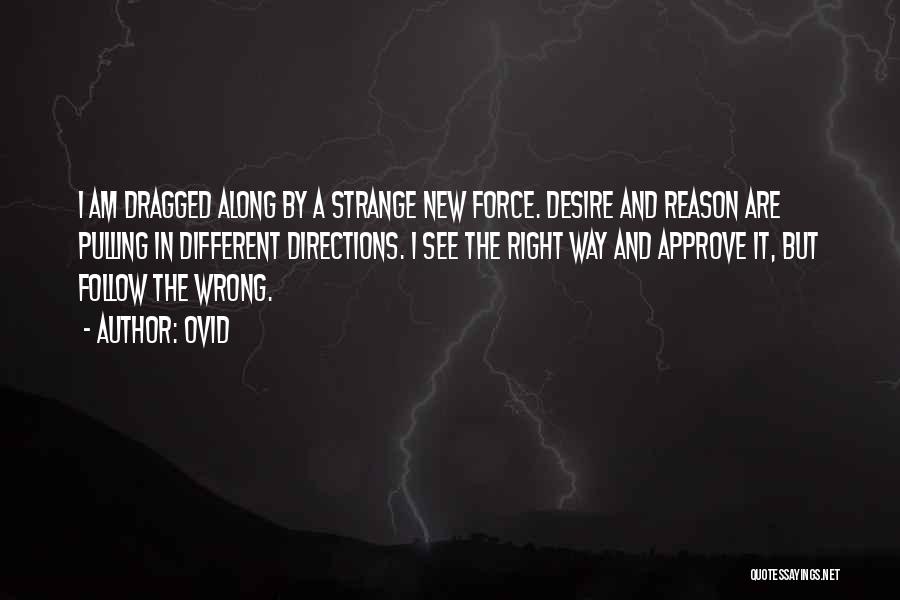 Ovid Quotes: I Am Dragged Along By A Strange New Force. Desire And Reason Are Pulling In Different Directions. I See The