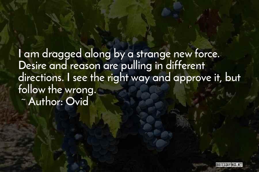 Ovid Quotes: I Am Dragged Along By A Strange New Force. Desire And Reason Are Pulling In Different Directions. I See The
