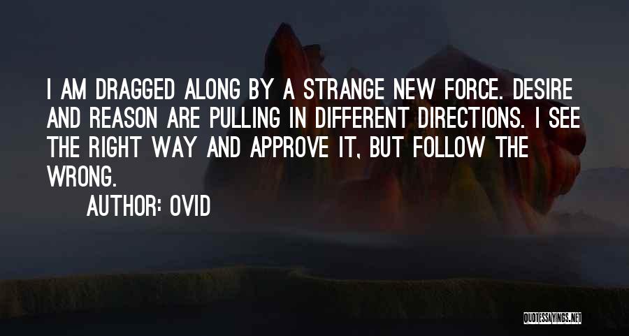 Ovid Quotes: I Am Dragged Along By A Strange New Force. Desire And Reason Are Pulling In Different Directions. I See The