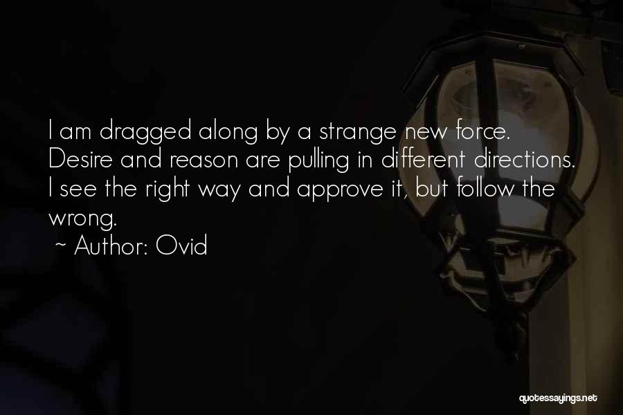 Ovid Quotes: I Am Dragged Along By A Strange New Force. Desire And Reason Are Pulling In Different Directions. I See The