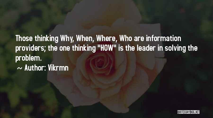 Vikrmn Quotes: Those Thinking Why, When, Where, Who Are Information Providers; The One Thinking How Is The Leader In Solving The Problem.