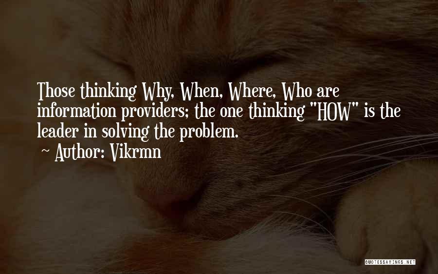 Vikrmn Quotes: Those Thinking Why, When, Where, Who Are Information Providers; The One Thinking How Is The Leader In Solving The Problem.