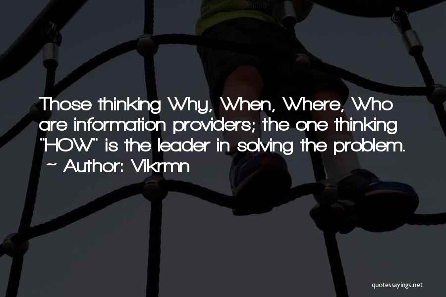 Vikrmn Quotes: Those Thinking Why, When, Where, Who Are Information Providers; The One Thinking How Is The Leader In Solving The Problem.