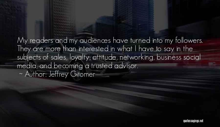 Jeffrey Gitomer Quotes: My Readers And My Audiences Have Turned Into My Followers. They Are More Than Interested In What I Have To