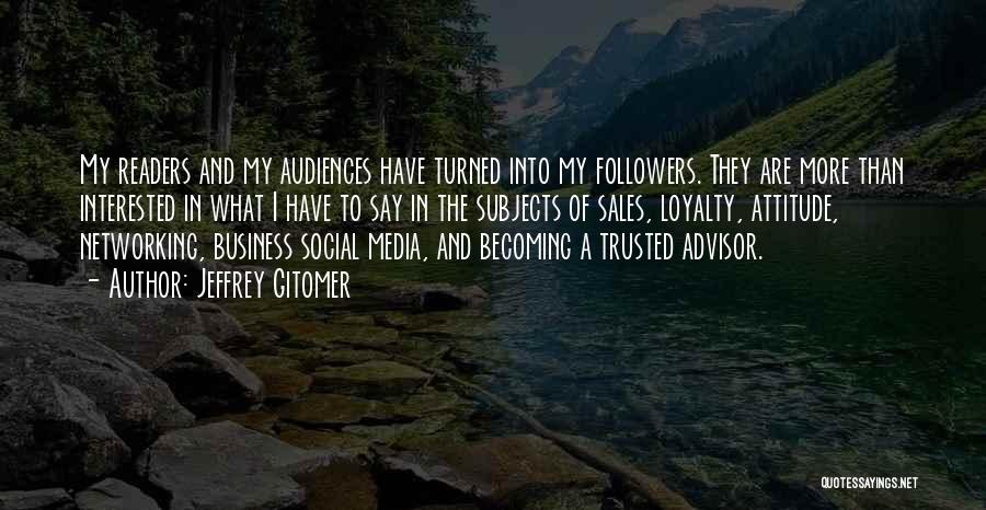 Jeffrey Gitomer Quotes: My Readers And My Audiences Have Turned Into My Followers. They Are More Than Interested In What I Have To