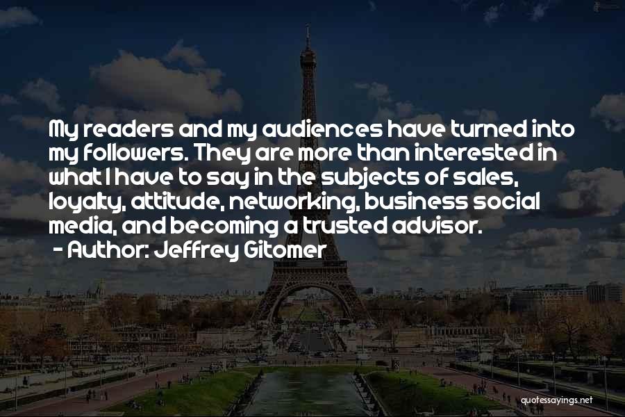 Jeffrey Gitomer Quotes: My Readers And My Audiences Have Turned Into My Followers. They Are More Than Interested In What I Have To