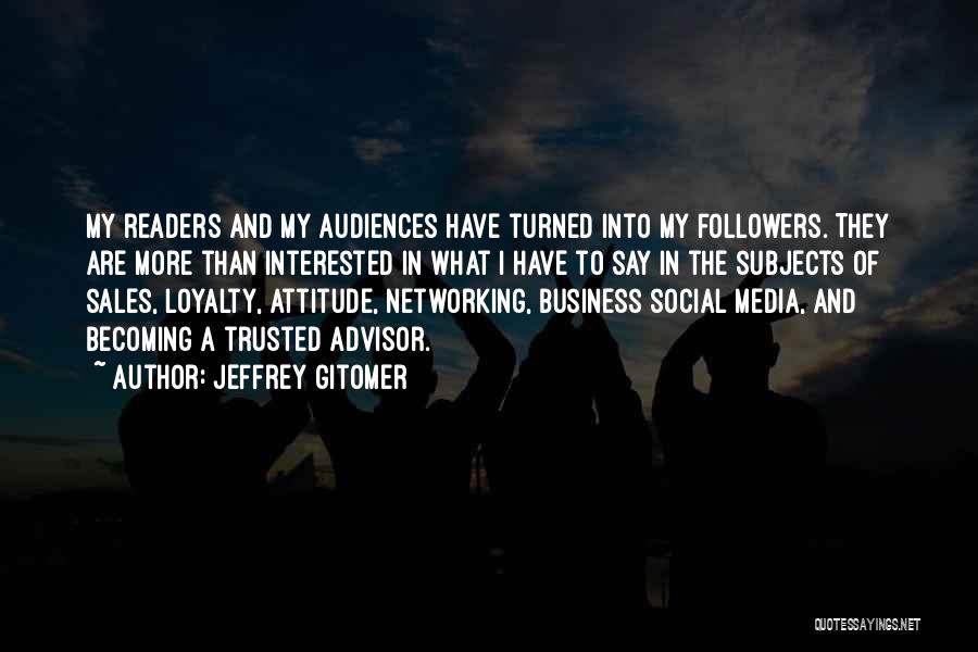 Jeffrey Gitomer Quotes: My Readers And My Audiences Have Turned Into My Followers. They Are More Than Interested In What I Have To