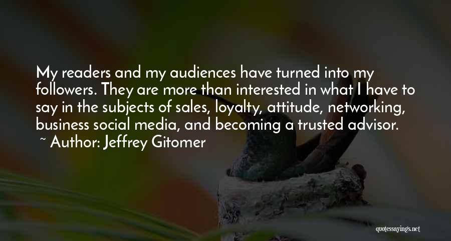 Jeffrey Gitomer Quotes: My Readers And My Audiences Have Turned Into My Followers. They Are More Than Interested In What I Have To
