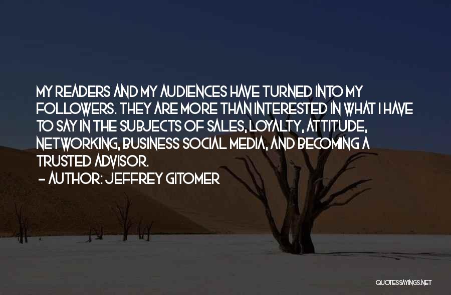 Jeffrey Gitomer Quotes: My Readers And My Audiences Have Turned Into My Followers. They Are More Than Interested In What I Have To