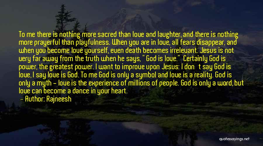 Rajneesh Quotes: To Me There Is Nothing More Sacred Than Love And Laughter, And There Is Nothing More Prayerful Than Playfulness. When