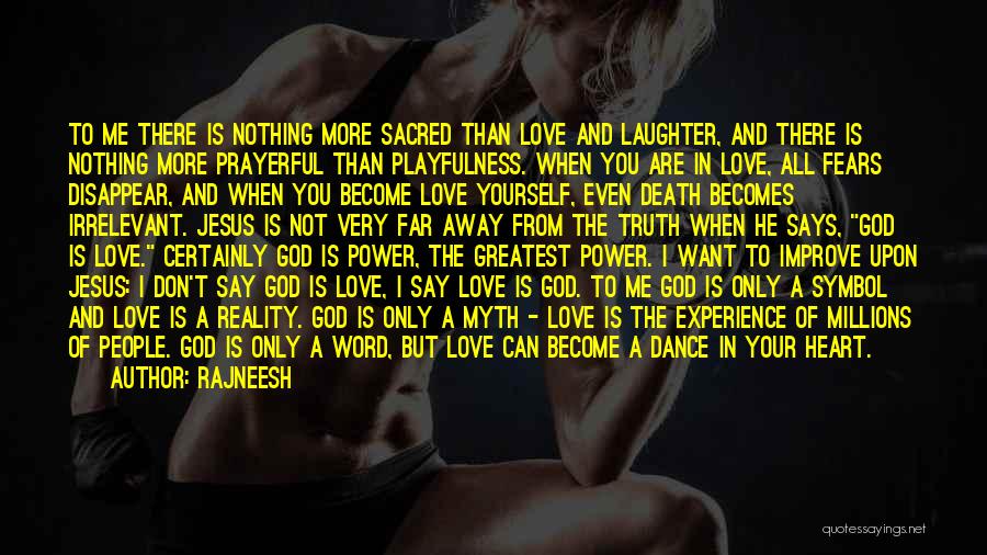 Rajneesh Quotes: To Me There Is Nothing More Sacred Than Love And Laughter, And There Is Nothing More Prayerful Than Playfulness. When