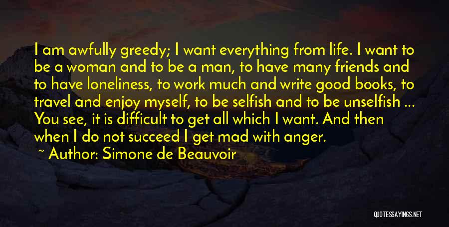 Simone De Beauvoir Quotes: I Am Awfully Greedy; I Want Everything From Life. I Want To Be A Woman And To Be A Man,