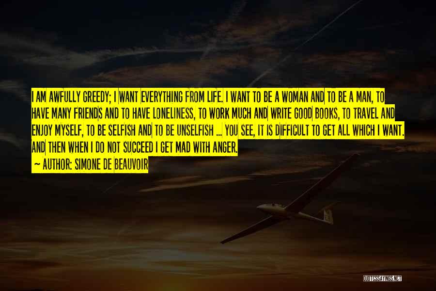 Simone De Beauvoir Quotes: I Am Awfully Greedy; I Want Everything From Life. I Want To Be A Woman And To Be A Man,