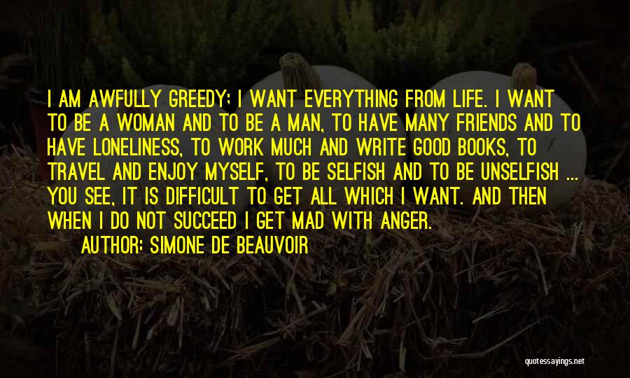 Simone De Beauvoir Quotes: I Am Awfully Greedy; I Want Everything From Life. I Want To Be A Woman And To Be A Man,