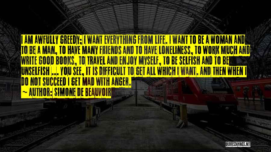 Simone De Beauvoir Quotes: I Am Awfully Greedy; I Want Everything From Life. I Want To Be A Woman And To Be A Man,