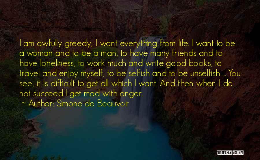 Simone De Beauvoir Quotes: I Am Awfully Greedy; I Want Everything From Life. I Want To Be A Woman And To Be A Man,