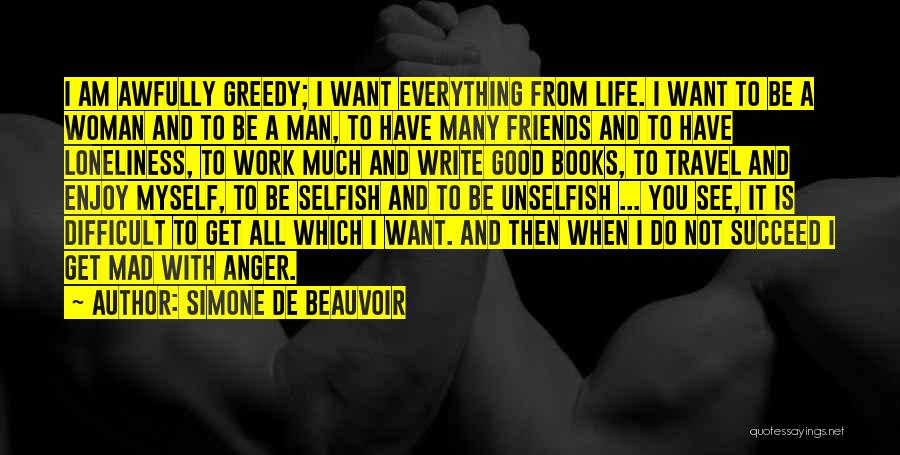 Simone De Beauvoir Quotes: I Am Awfully Greedy; I Want Everything From Life. I Want To Be A Woman And To Be A Man,