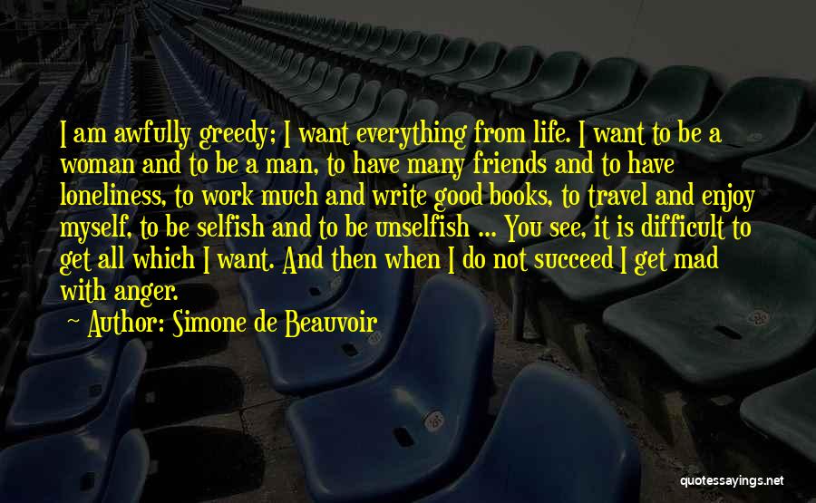 Simone De Beauvoir Quotes: I Am Awfully Greedy; I Want Everything From Life. I Want To Be A Woman And To Be A Man,