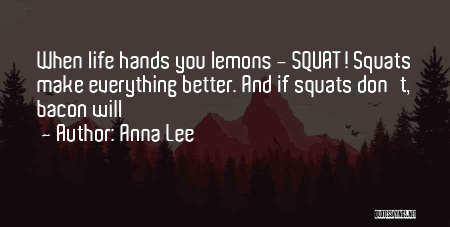 Anna Lee Quotes: When Life Hands You Lemons - Squat! Squats Make Everything Better. And If Squats Don't, Bacon Will