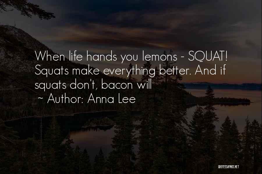 Anna Lee Quotes: When Life Hands You Lemons - Squat! Squats Make Everything Better. And If Squats Don't, Bacon Will