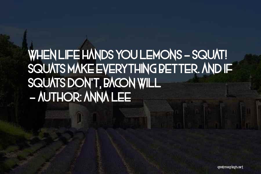 Anna Lee Quotes: When Life Hands You Lemons - Squat! Squats Make Everything Better. And If Squats Don't, Bacon Will