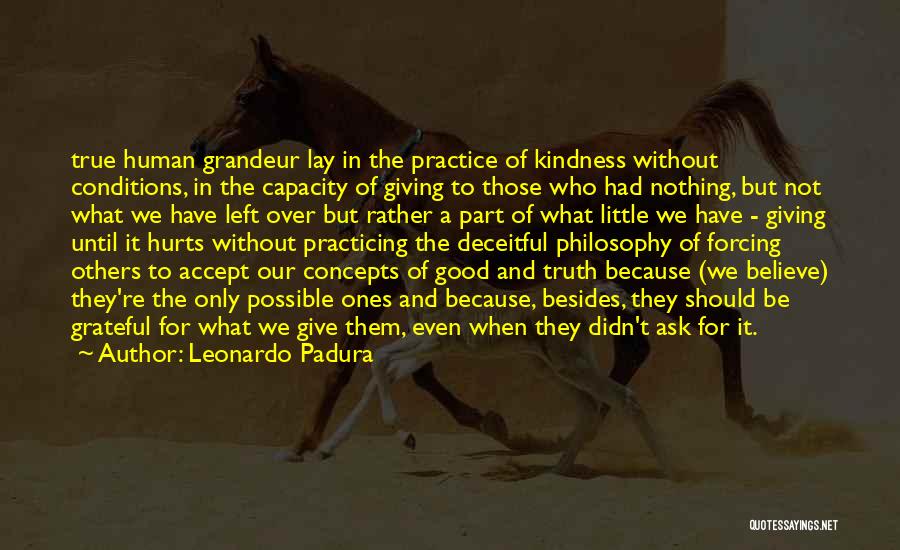 Leonardo Padura Quotes: True Human Grandeur Lay In The Practice Of Kindness Without Conditions, In The Capacity Of Giving To Those Who Had