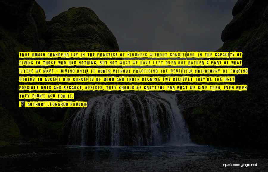 Leonardo Padura Quotes: True Human Grandeur Lay In The Practice Of Kindness Without Conditions, In The Capacity Of Giving To Those Who Had