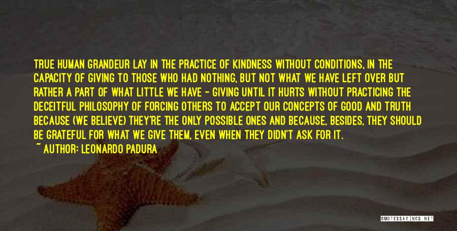 Leonardo Padura Quotes: True Human Grandeur Lay In The Practice Of Kindness Without Conditions, In The Capacity Of Giving To Those Who Had