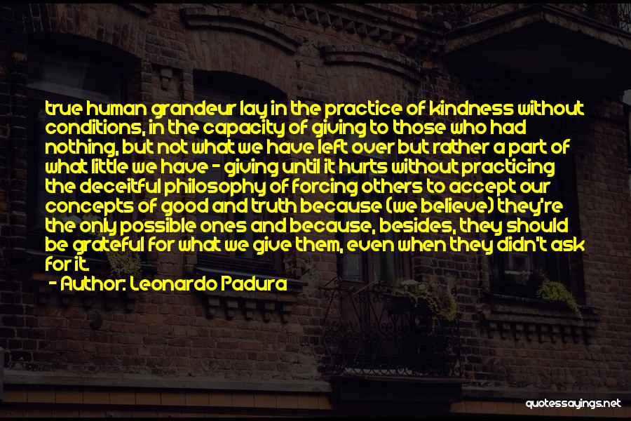 Leonardo Padura Quotes: True Human Grandeur Lay In The Practice Of Kindness Without Conditions, In The Capacity Of Giving To Those Who Had