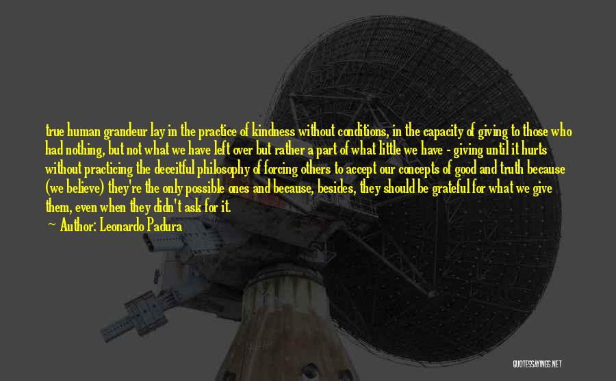 Leonardo Padura Quotes: True Human Grandeur Lay In The Practice Of Kindness Without Conditions, In The Capacity Of Giving To Those Who Had