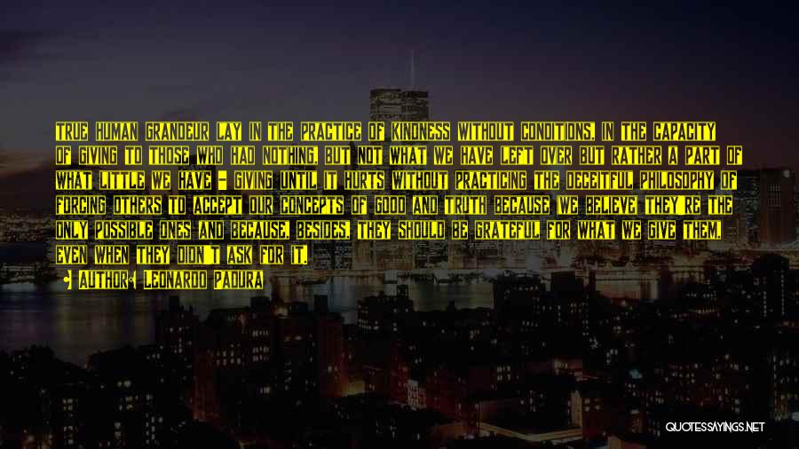 Leonardo Padura Quotes: True Human Grandeur Lay In The Practice Of Kindness Without Conditions, In The Capacity Of Giving To Those Who Had