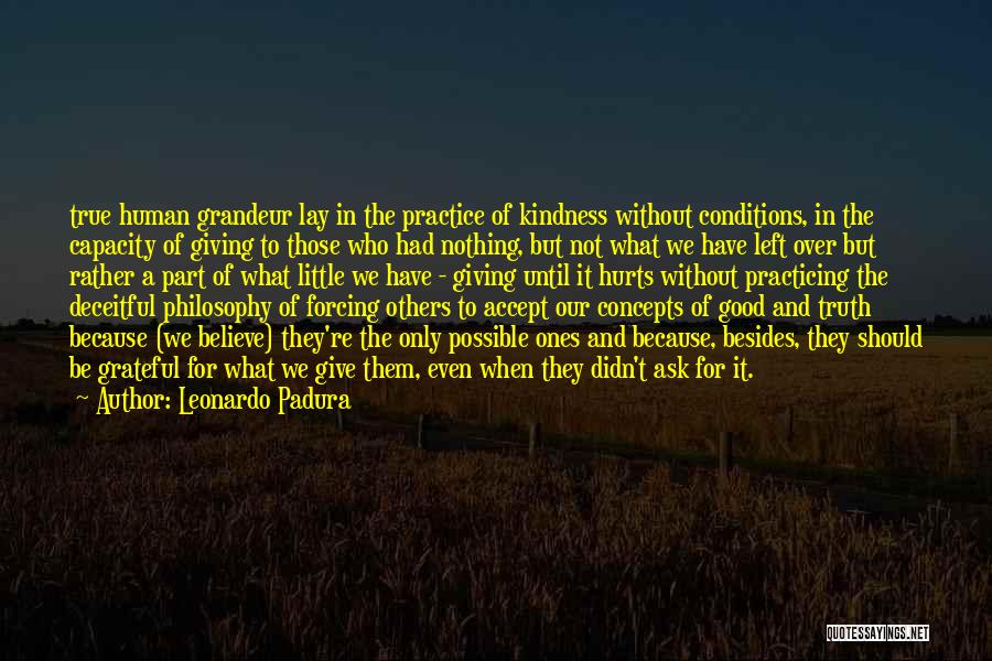 Leonardo Padura Quotes: True Human Grandeur Lay In The Practice Of Kindness Without Conditions, In The Capacity Of Giving To Those Who Had