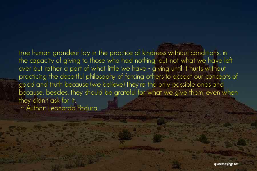 Leonardo Padura Quotes: True Human Grandeur Lay In The Practice Of Kindness Without Conditions, In The Capacity Of Giving To Those Who Had