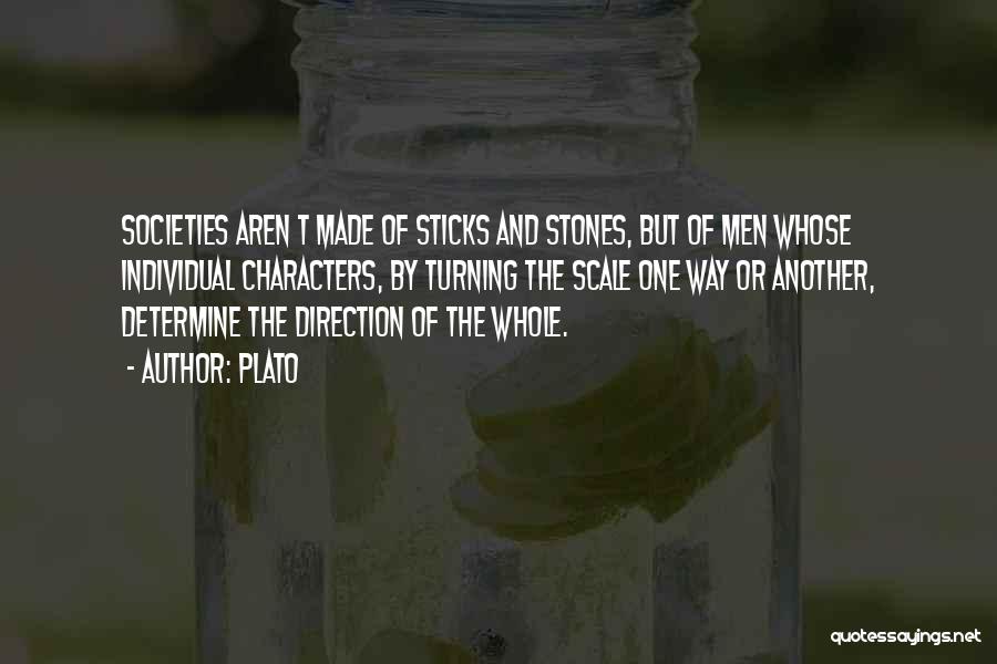 Plato Quotes: Societies Aren T Made Of Sticks And Stones, But Of Men Whose Individual Characters, By Turning The Scale One Way