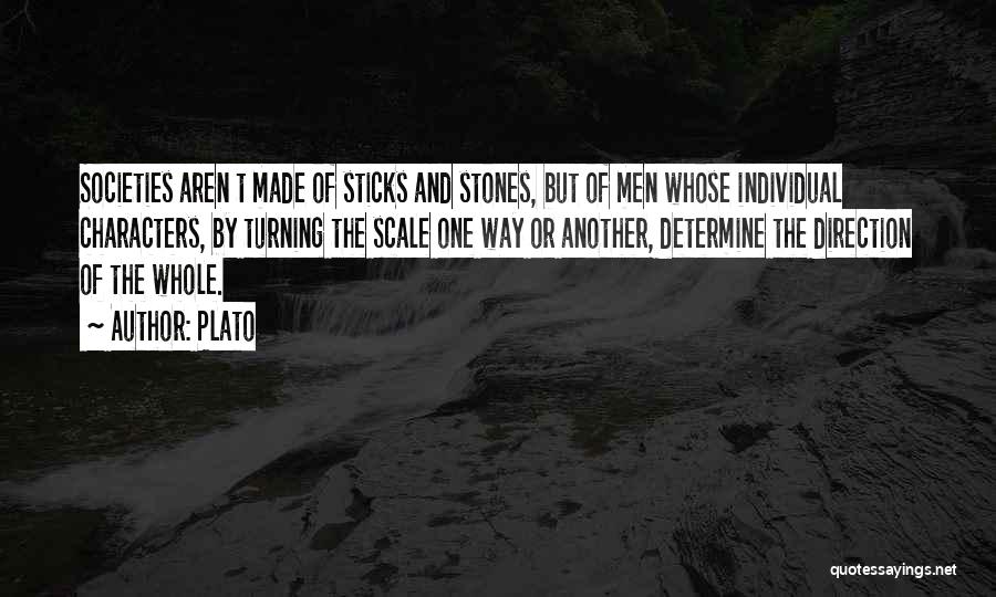 Plato Quotes: Societies Aren T Made Of Sticks And Stones, But Of Men Whose Individual Characters, By Turning The Scale One Way