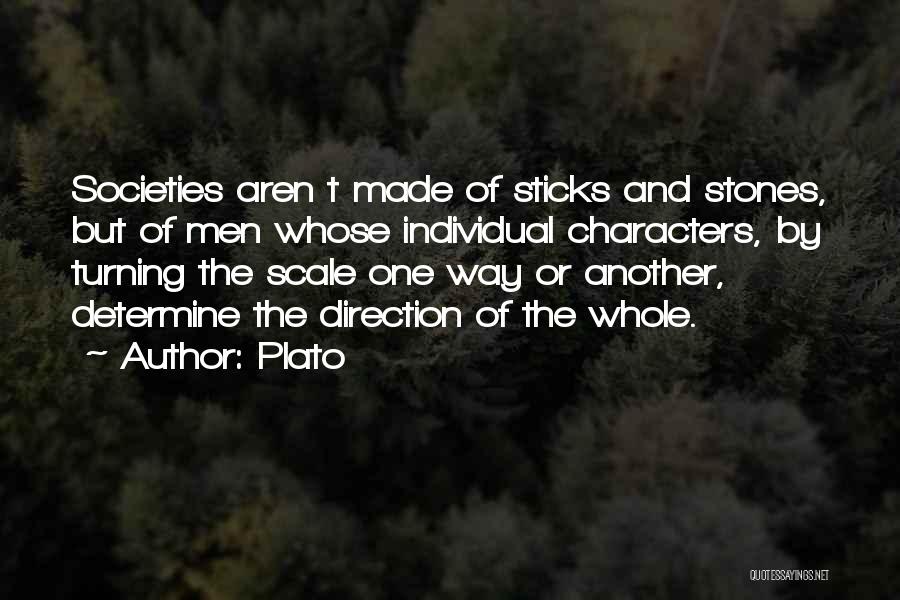 Plato Quotes: Societies Aren T Made Of Sticks And Stones, But Of Men Whose Individual Characters, By Turning The Scale One Way