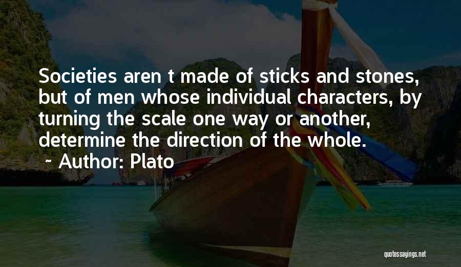 Plato Quotes: Societies Aren T Made Of Sticks And Stones, But Of Men Whose Individual Characters, By Turning The Scale One Way