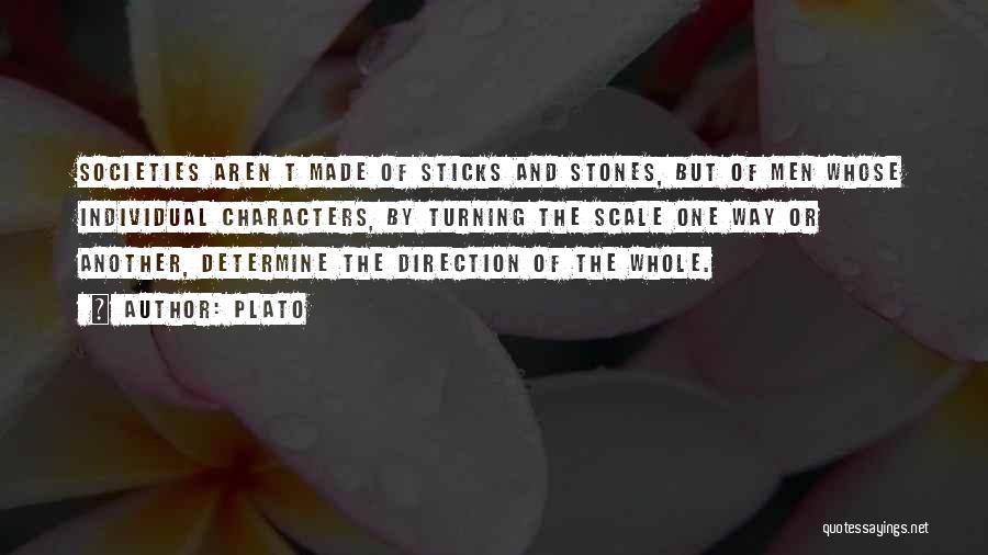 Plato Quotes: Societies Aren T Made Of Sticks And Stones, But Of Men Whose Individual Characters, By Turning The Scale One Way