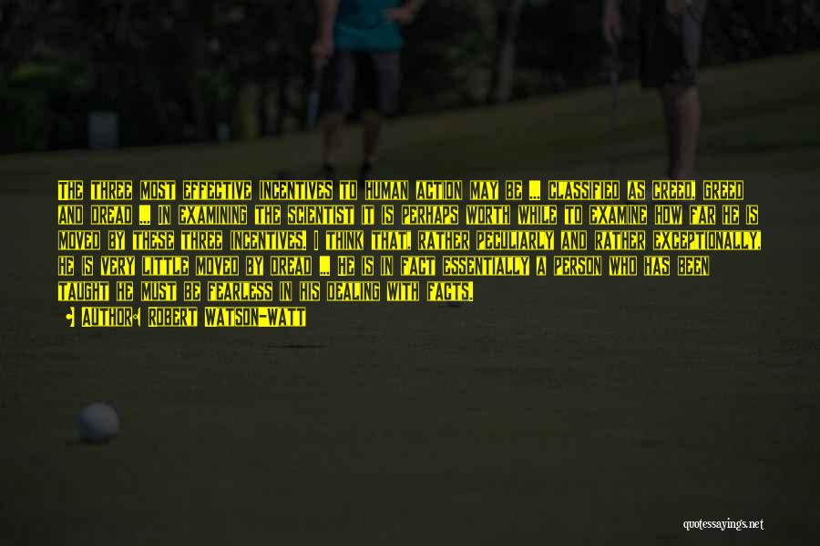 Robert Watson-Watt Quotes: The Three Most Effective Incentives To Human Action May Be ... Classified As Creed, Greed And Dread ... In Examining