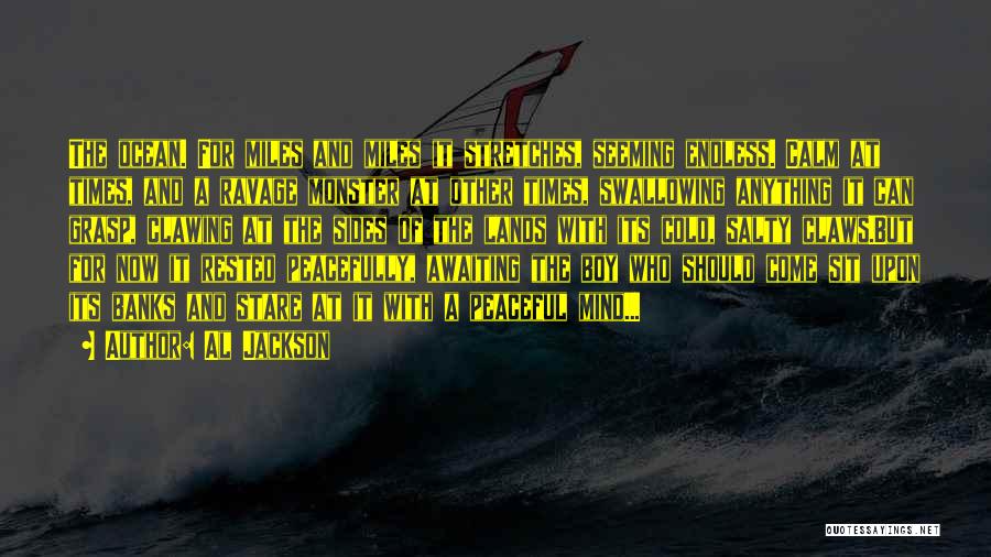 Al Jackson Quotes: The Ocean. For Miles And Miles It Stretches, Seeming Endless. Calm At Times, And A Ravage Monster At Other Times,