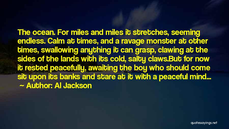 Al Jackson Quotes: The Ocean. For Miles And Miles It Stretches, Seeming Endless. Calm At Times, And A Ravage Monster At Other Times,