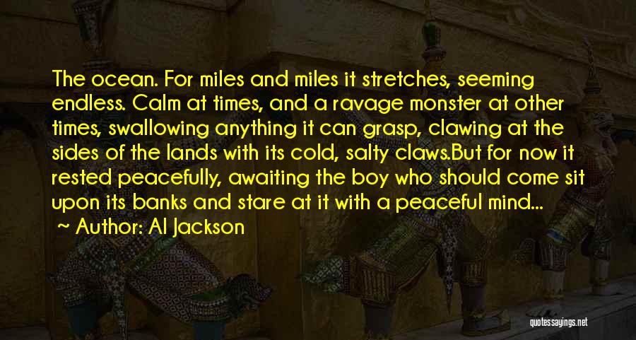 Al Jackson Quotes: The Ocean. For Miles And Miles It Stretches, Seeming Endless. Calm At Times, And A Ravage Monster At Other Times,