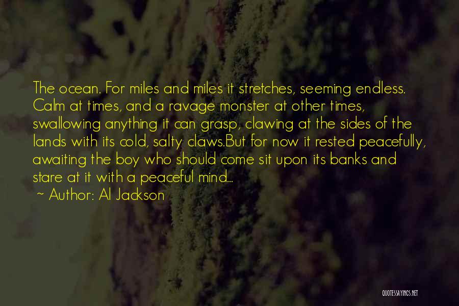 Al Jackson Quotes: The Ocean. For Miles And Miles It Stretches, Seeming Endless. Calm At Times, And A Ravage Monster At Other Times,