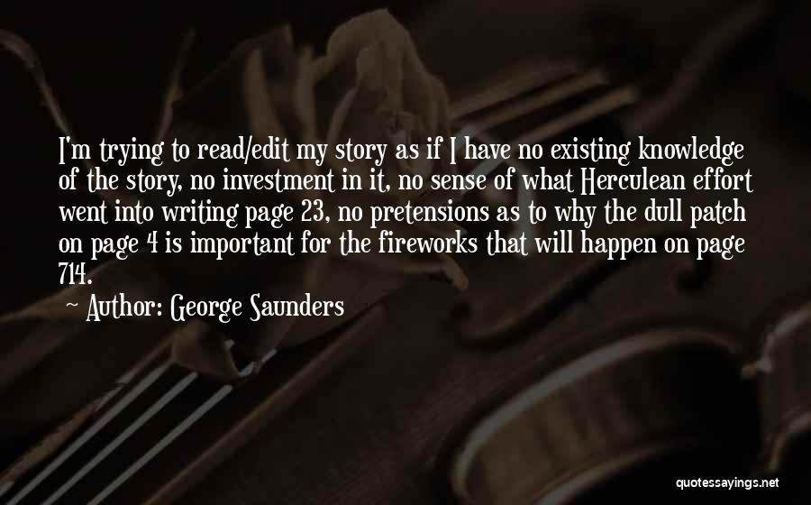 George Saunders Quotes: I'm Trying To Read/edit My Story As If I Have No Existing Knowledge Of The Story, No Investment In It,