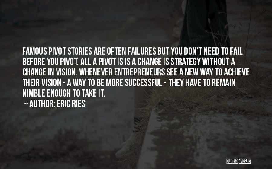 Eric Ries Quotes: Famous Pivot Stories Are Often Failures But You Don't Need To Fail Before You Pivot. All A Pivot Is Is