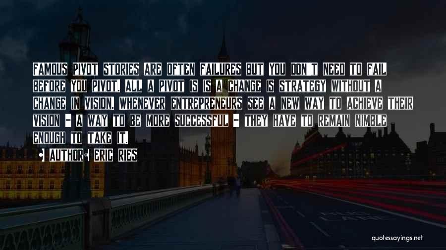 Eric Ries Quotes: Famous Pivot Stories Are Often Failures But You Don't Need To Fail Before You Pivot. All A Pivot Is Is